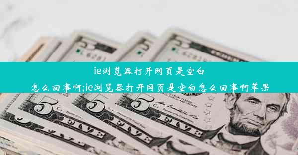 ie浏览器打开网页是空白怎么回事啊;ie浏览器打开网页是空白怎么回事啊苹果