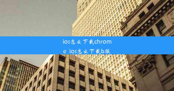 ios怎么下载chrome_ios怎么下载b服