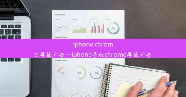 iphone chrome 屏蔽广告—iphone手机chrome屏蔽广告