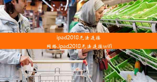 ipad2018无法连接网络,ipad2018无法连接wifi