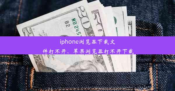 iphone浏览器下载文件打不开、苹果浏览器打不开下载