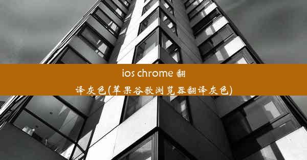 ios chrome 翻译灰色(苹果谷歌浏览器翻译灰色)