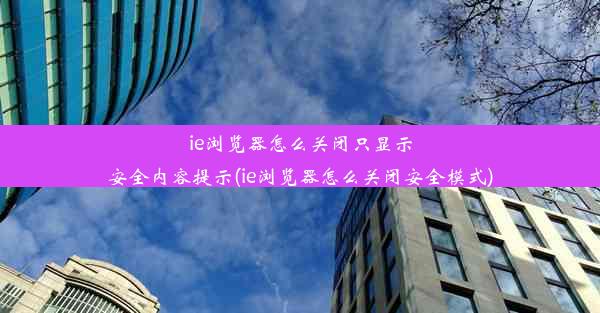 ie浏览器怎么关闭只显示安全内容提示(ie浏览器怎么关闭安全模式)