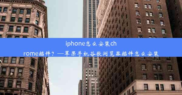 iphone怎么安装chrome插件？—苹果手机谷歌浏览器插件怎么安装