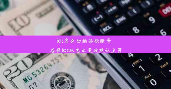 ios怎么切换谷歌账号_谷歌ios版怎么更改默认主页