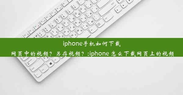 iphone手机如何下载网页中的视频？另存视频？;iphone 怎么下载网页上的视频