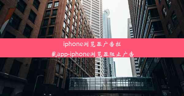 iphone浏览器广告拦截app-iphone浏览器阻止广告