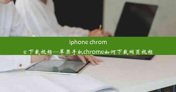 iphone chrome 下载视频—苹果手机chrome如何下载网页视频