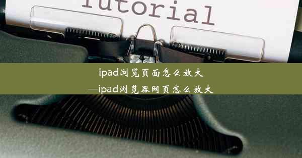 ipad浏览页面怎么放大—ipad浏览器网页怎么放大