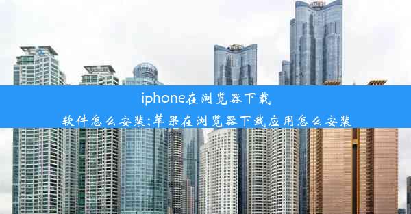 iphone在浏览器下载软件怎么安装;苹果在浏览器下载应用怎么安装