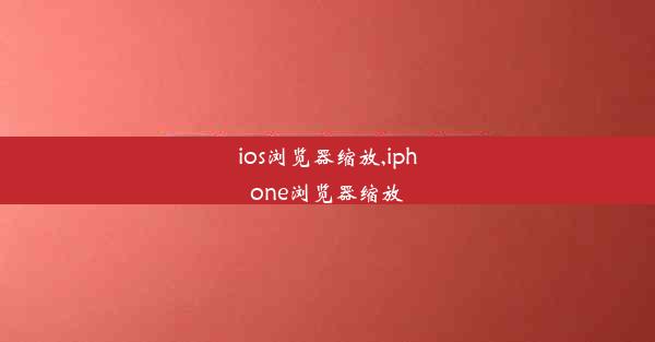 ios浏览器缩放,iphone浏览器缩放