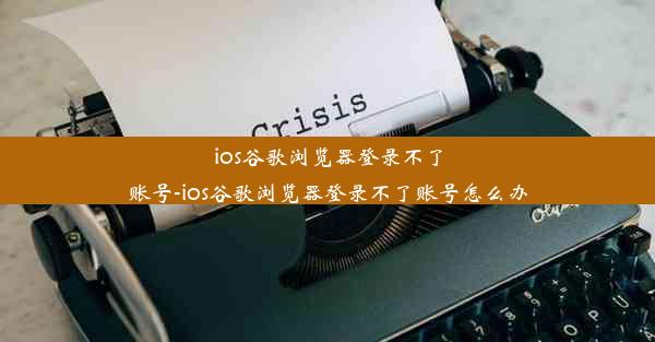 ios谷歌浏览器登录不了账号-ios谷歌浏览器登录不了账号怎么办