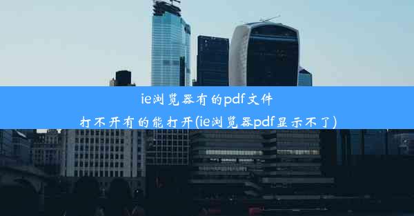 ie浏览器有的pdf文件打不开有的能打开(ie浏览器pdf显示不了)