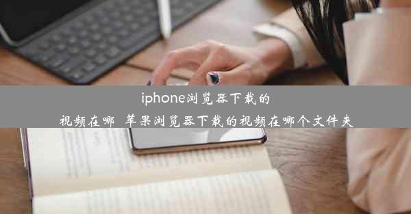 iphone浏览器下载的视频在哪_苹果浏览器下载的视频在哪个文件夹