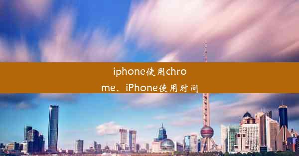 iphone使用chrome、iPhone使用时间