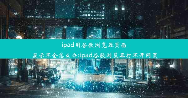 ipad用谷歌浏览器页面显示不全怎么办;ipad谷歌浏览器打不开网页