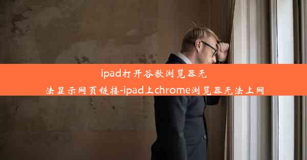 ipad打开谷歌浏览器无法显示网页链接-ipad上chrome浏览器无法上网