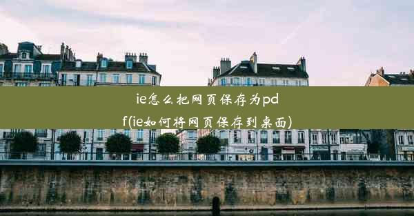 ie怎么把网页保存为pdf(ie如何将网页保存到桌面)