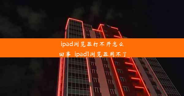 ipad浏览器打不开怎么回事_ipad1浏览器用不了