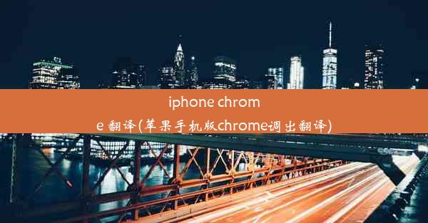 iphone chrome 翻译(苹果手机版chrome调出翻译)