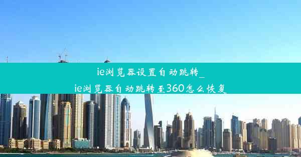 ie浏览器设置自动跳转_ie浏览器自动跳转至360怎么恢复