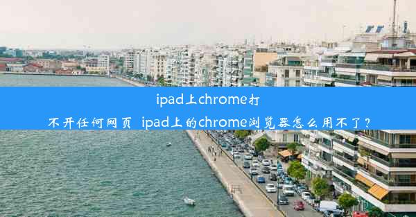 ipad上chrome打不开任何网页_ipad上的chrome浏览器怎么用不了？