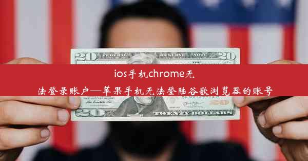 ios手机chrome无法登录账户—苹果手机无法登陆谷歌浏览器的账号