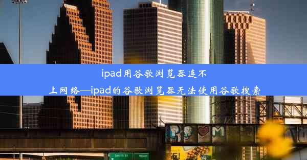 ipad用谷歌浏览器连不上网络—ipad的谷歌浏览器无法使用谷歌搜索