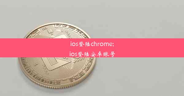 ios登陆chrome;ios登陆安卓账号