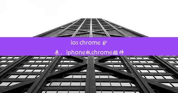 ios chrome 扩展、iphone版chrome插件