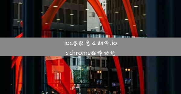 ios谷歌怎么翻译,ios chrome翻译功能