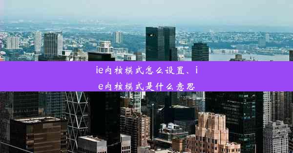 ie内核模式怎么设置、ie内核模式是什么意思