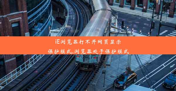 iE浏览器打不开网页显示保护模式,浏览器处于保护模式