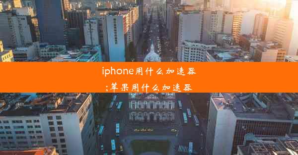 iphone用什么加速器;苹果用什么加速器