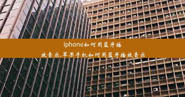 iphone如何用蓝牙播放音乐,苹果手机如何用蓝牙播放音乐