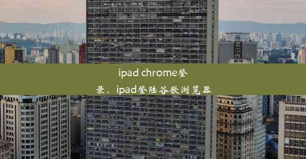 ipad chrome登录、ipad登陆谷歌浏览器