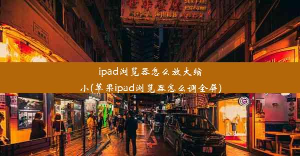 ipad浏览器怎么放大缩小(苹果ipad浏览器怎么调全屏)