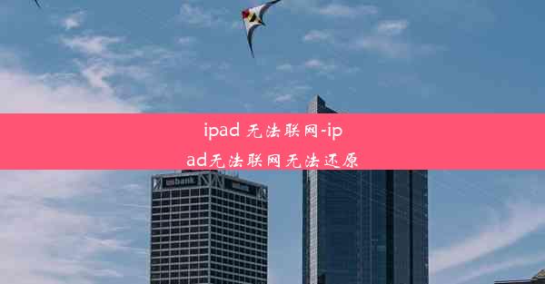 ipad 无法联网-ipad无法联网无法还原