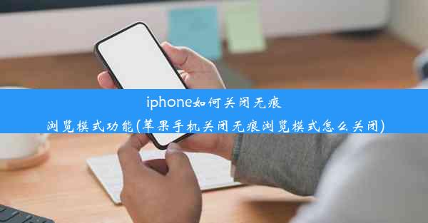 iphone如何关闭无痕浏览模式功能(苹果手机关闭无痕浏览模式怎么关闭)