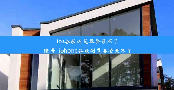 ios谷歌浏览器登录不了账号_iphone谷歌浏览器登录不了