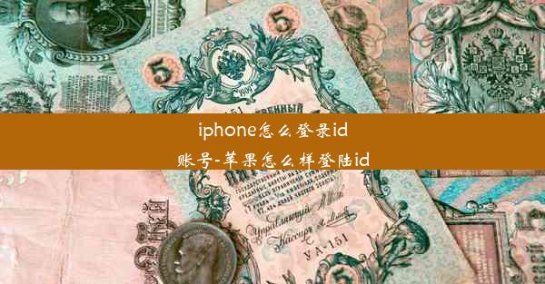 iphone怎么登录id账号-苹果怎么样登陆id