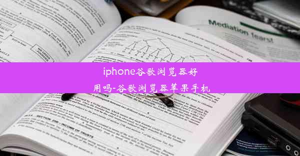 iphone谷歌浏览器好用吗-谷歌浏览器苹果手机