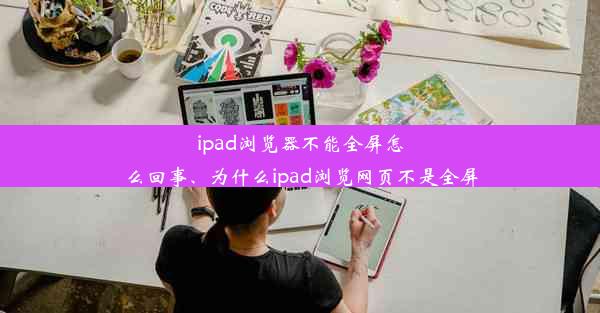 ipad浏览器不能全屏怎么回事、为什么ipad浏览网页不是全屏