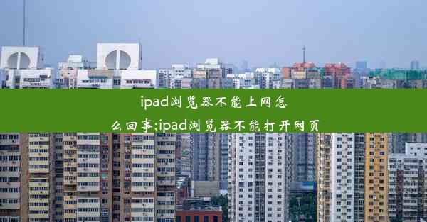 ipad浏览器不能上网怎么回事;ipad浏览器不能打开网页