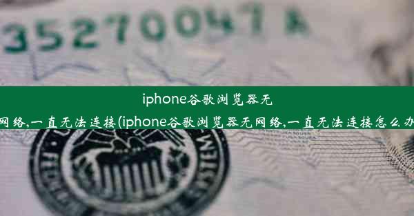 iphone谷歌浏览器无网络,一直无法连接(iphone谷歌浏览器无网络,一直无法连接怎么办)