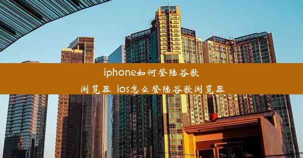 iphone如何登陆谷歌浏览器_ios怎么登陆谷歌浏览器