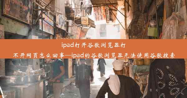 ipad打开谷歌浏览器打不开网页怎么回事—ipad的谷歌浏览器无法使用谷歌搜索