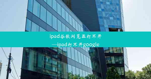 ipad谷歌浏览器打不开—ipad打不开google