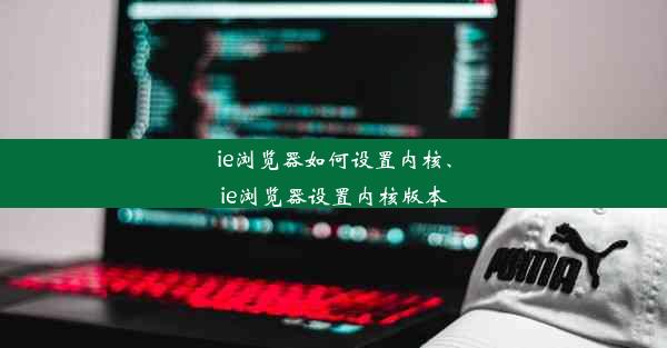 ie浏览器如何设置内核、ie浏览器设置内核版本