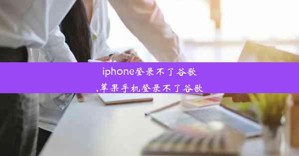 iphone登录不了谷歌,苹果手机登录不了谷歌